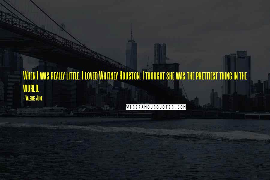 Valerie June Quotes: When I was really little, I loved Whitney Houston. I thought she was the prettiest thing in the world.