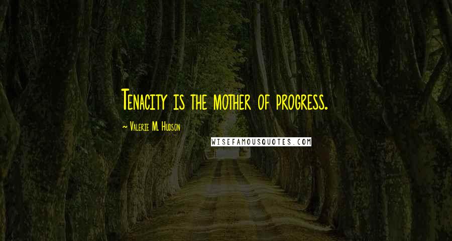 Valerie M. Hudson Quotes: Tenacity is the mother of progress.