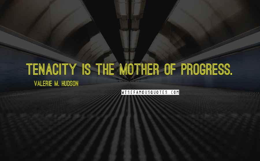 Valerie M. Hudson Quotes: Tenacity is the mother of progress.