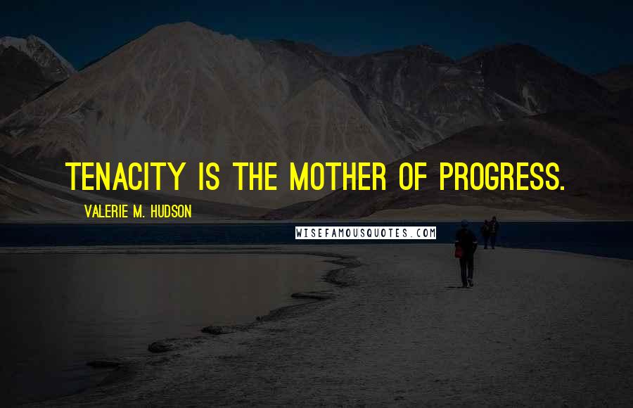 Valerie M. Hudson Quotes: Tenacity is the mother of progress.