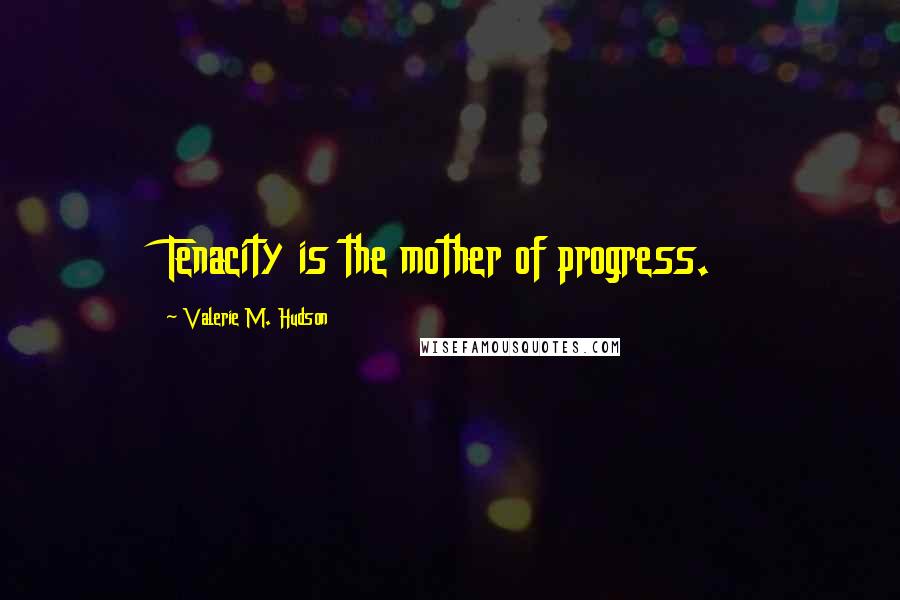 Valerie M. Hudson Quotes: Tenacity is the mother of progress.