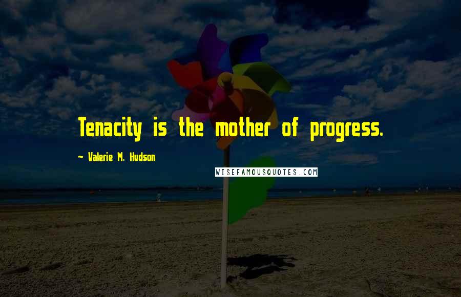 Valerie M. Hudson Quotes: Tenacity is the mother of progress.