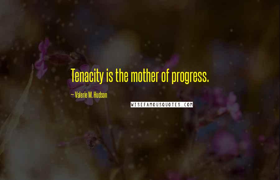 Valerie M. Hudson Quotes: Tenacity is the mother of progress.