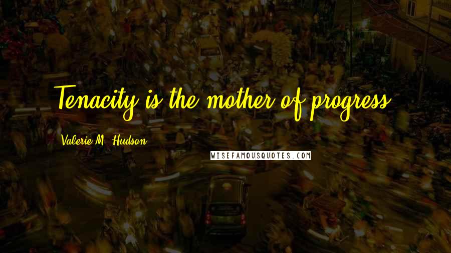 Valerie M. Hudson Quotes: Tenacity is the mother of progress.