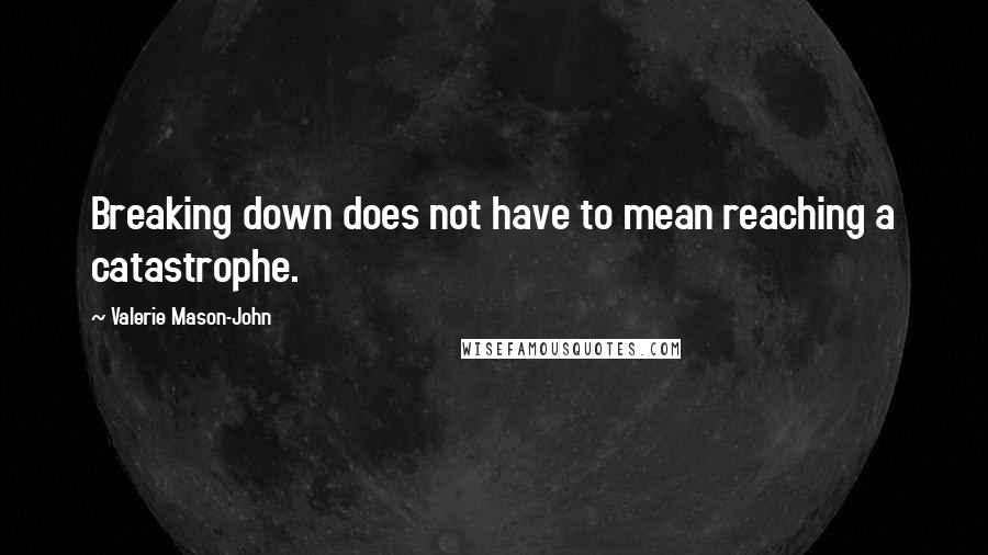 Valerie Mason-John Quotes: Breaking down does not have to mean reaching a catastrophe.