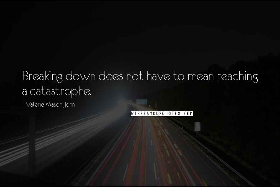 Valerie Mason-John Quotes: Breaking down does not have to mean reaching a catastrophe.