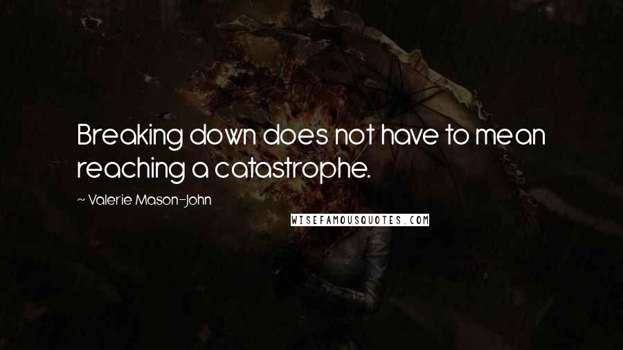 Valerie Mason-John Quotes: Breaking down does not have to mean reaching a catastrophe.