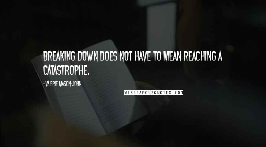 Valerie Mason-John Quotes: Breaking down does not have to mean reaching a catastrophe.