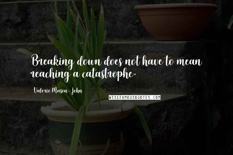 Valerie Mason-John Quotes: Breaking down does not have to mean reaching a catastrophe.