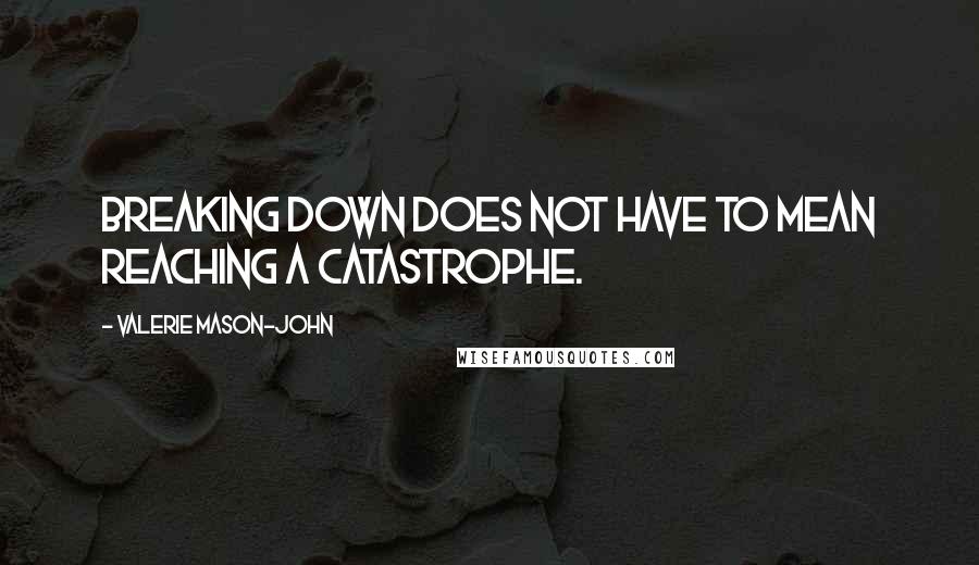 Valerie Mason-John Quotes: Breaking down does not have to mean reaching a catastrophe.