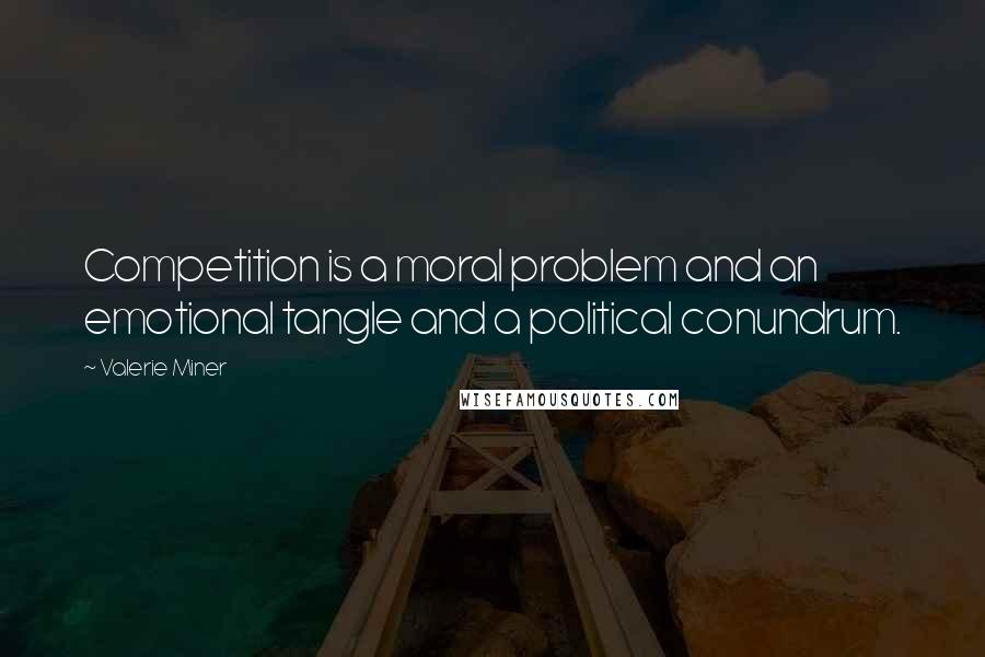 Valerie Miner Quotes: Competition is a moral problem and an emotional tangle and a political conundrum.