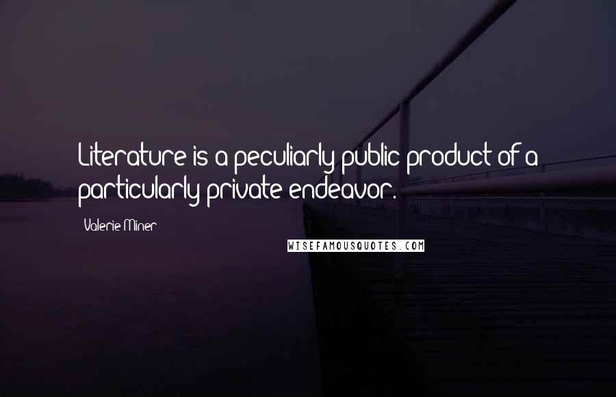 Valerie Miner Quotes: Literature is a peculiarly public product of a particularly private endeavor.