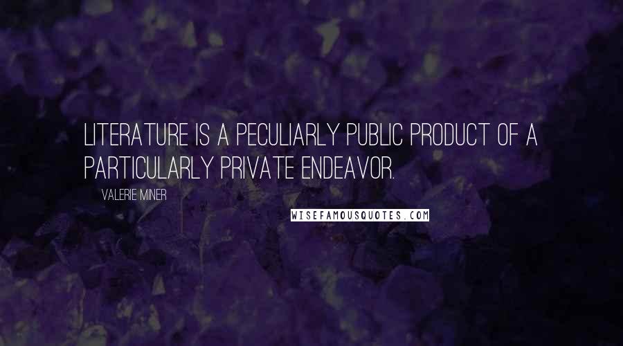 Valerie Miner Quotes: Literature is a peculiarly public product of a particularly private endeavor.