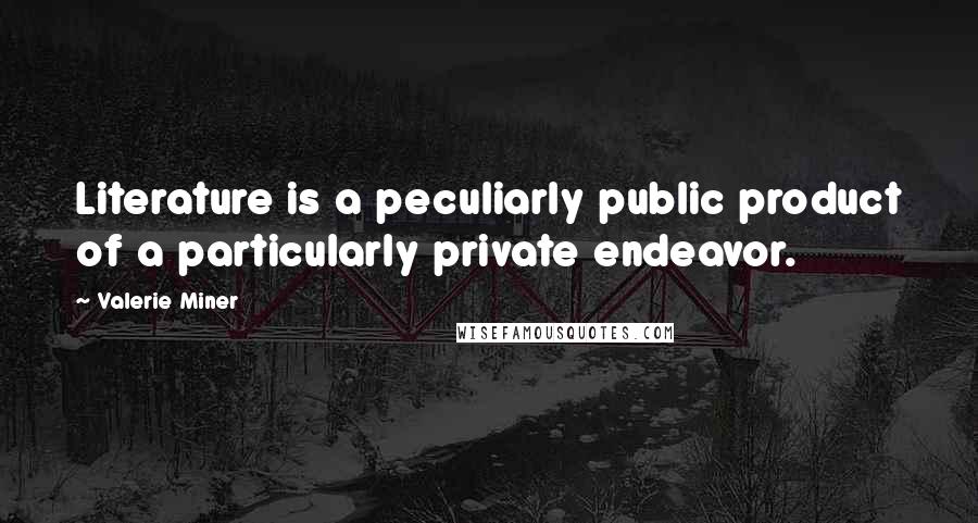 Valerie Miner Quotes: Literature is a peculiarly public product of a particularly private endeavor.