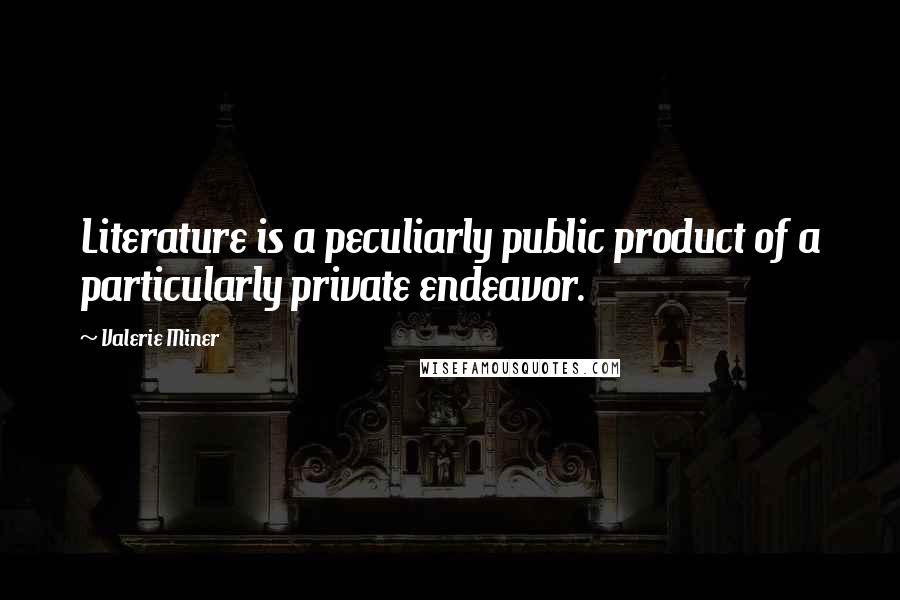 Valerie Miner Quotes: Literature is a peculiarly public product of a particularly private endeavor.