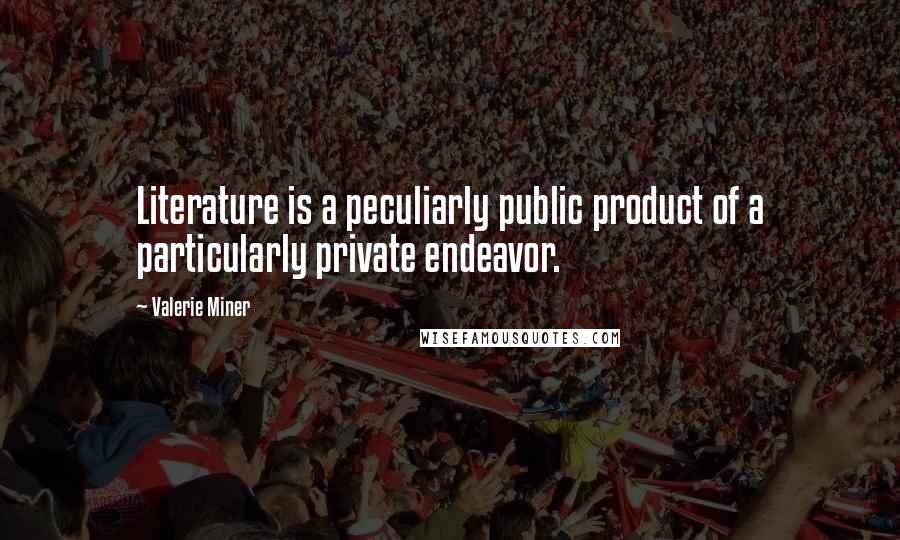 Valerie Miner Quotes: Literature is a peculiarly public product of a particularly private endeavor.