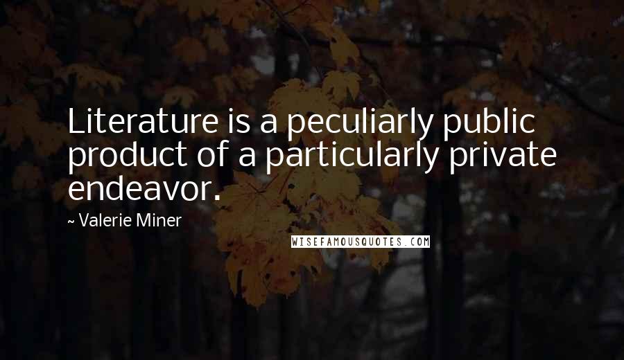 Valerie Miner Quotes: Literature is a peculiarly public product of a particularly private endeavor.