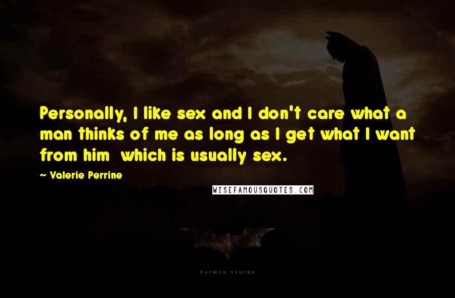 Valerie Perrine Quotes: Personally, I like sex and I don't care what a man thinks of me as long as I get what I want from him which is usually sex.