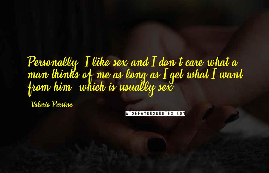Valerie Perrine Quotes: Personally, I like sex and I don't care what a man thinks of me as long as I get what I want from him which is usually sex.
