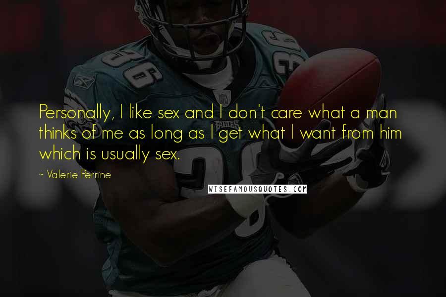 Valerie Perrine Quotes: Personally, I like sex and I don't care what a man thinks of me as long as I get what I want from him which is usually sex.