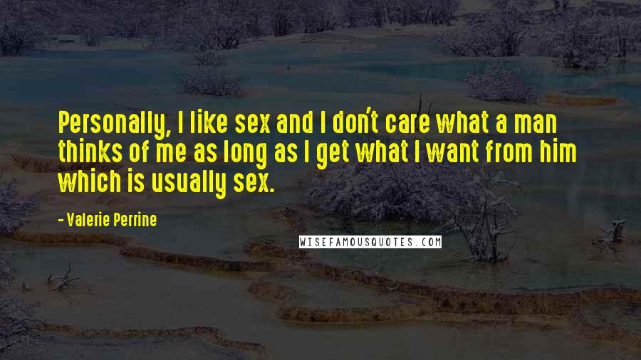 Valerie Perrine Quotes: Personally, I like sex and I don't care what a man thinks of me as long as I get what I want from him which is usually sex.
