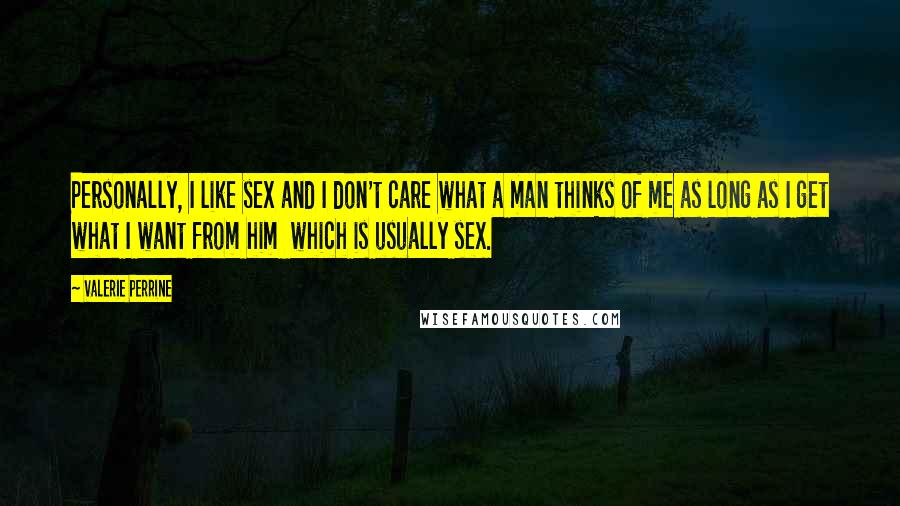 Valerie Perrine Quotes: Personally, I like sex and I don't care what a man thinks of me as long as I get what I want from him which is usually sex.