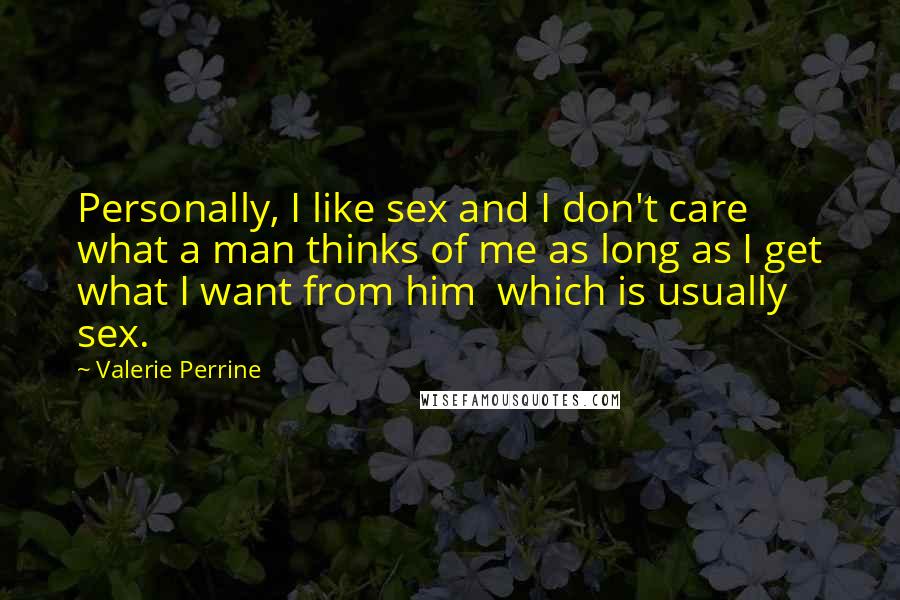 Valerie Perrine Quotes: Personally, I like sex and I don't care what a man thinks of me as long as I get what I want from him which is usually sex.