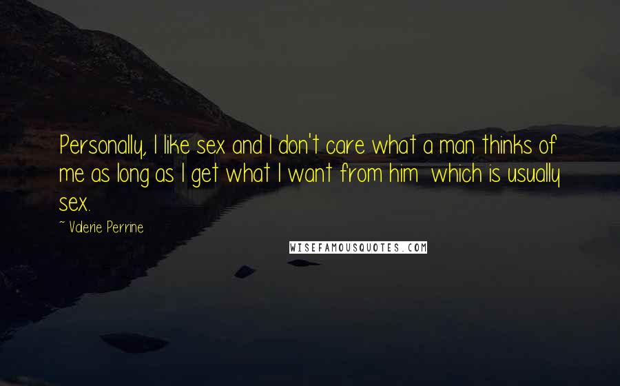 Valerie Perrine Quotes: Personally, I like sex and I don't care what a man thinks of me as long as I get what I want from him which is usually sex.