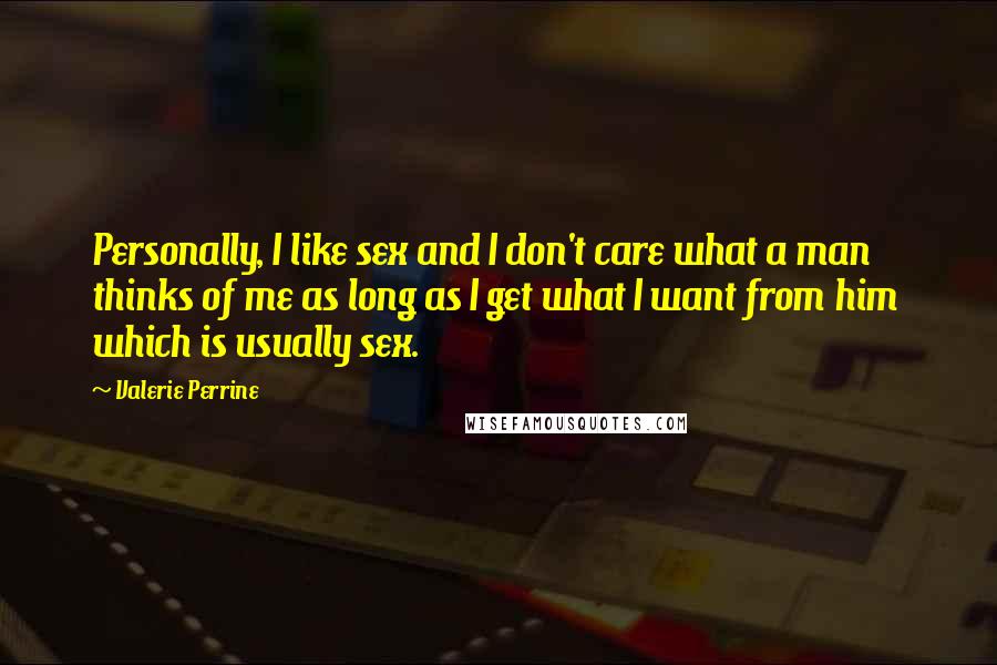 Valerie Perrine Quotes: Personally, I like sex and I don't care what a man thinks of me as long as I get what I want from him which is usually sex.