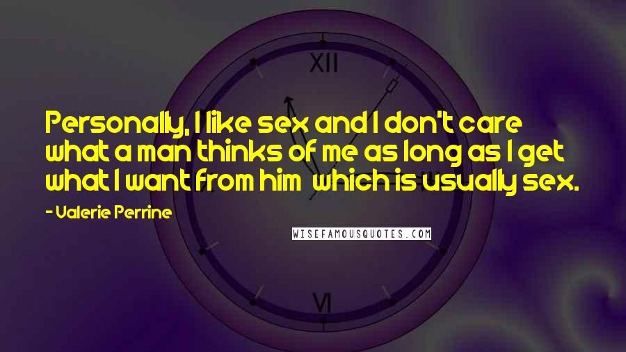 Valerie Perrine Quotes: Personally, I like sex and I don't care what a man thinks of me as long as I get what I want from him which is usually sex.