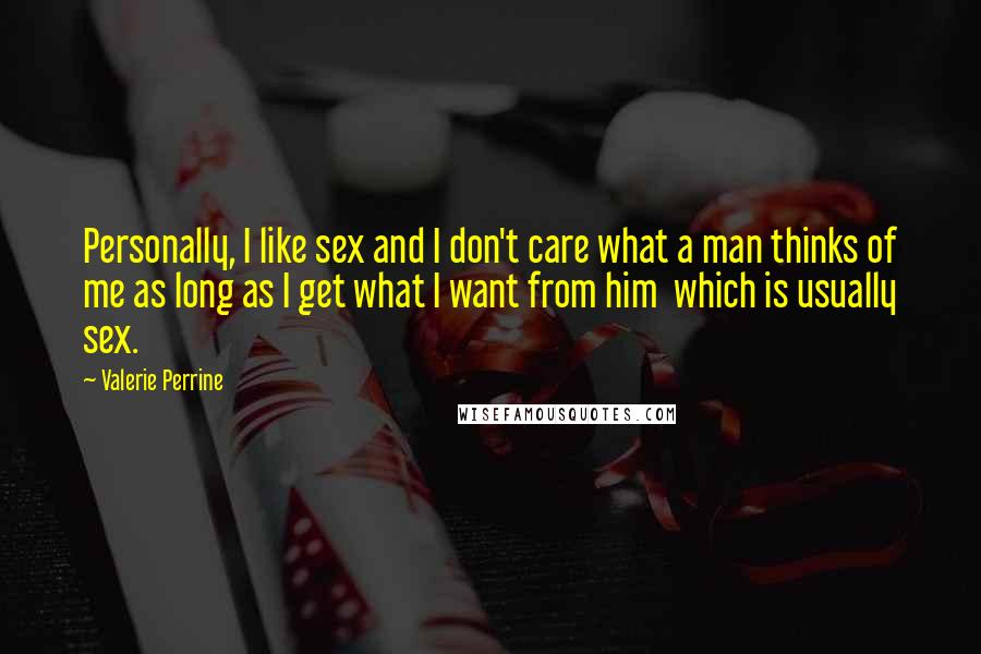 Valerie Perrine Quotes: Personally, I like sex and I don't care what a man thinks of me as long as I get what I want from him which is usually sex.