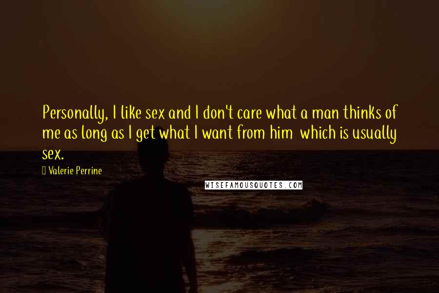 Valerie Perrine Quotes: Personally, I like sex and I don't care what a man thinks of me as long as I get what I want from him which is usually sex.