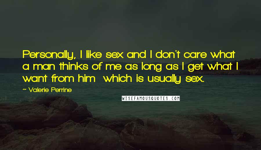 Valerie Perrine Quotes: Personally, I like sex and I don't care what a man thinks of me as long as I get what I want from him which is usually sex.