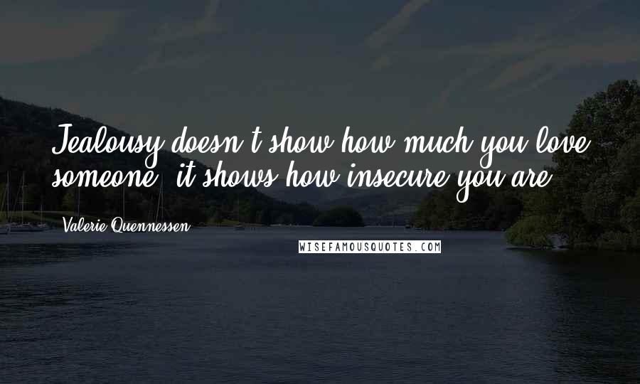 Valerie Quennessen Quotes: Jealousy doesn't show how much you love someone, it shows how insecure you are.