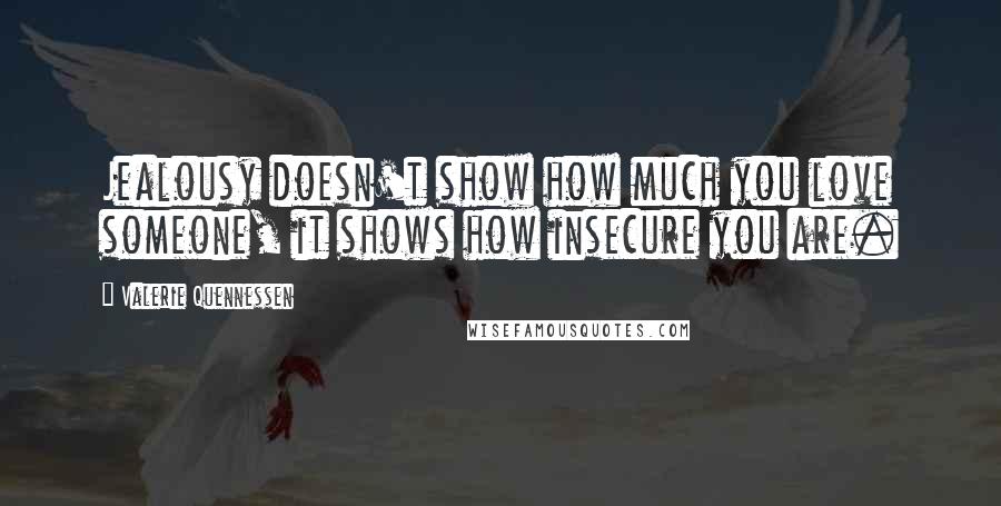 Valerie Quennessen Quotes: Jealousy doesn't show how much you love someone, it shows how insecure you are.