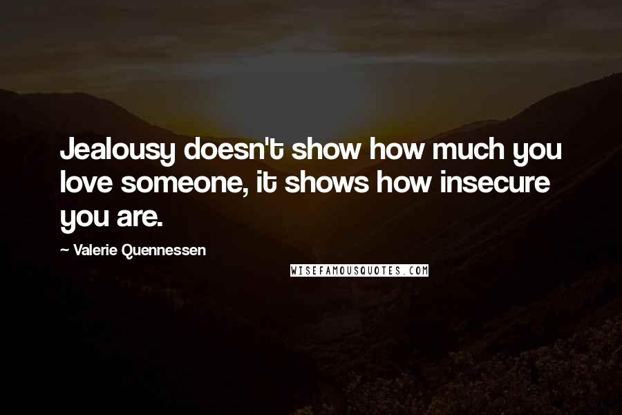 Valerie Quennessen Quotes: Jealousy doesn't show how much you love someone, it shows how insecure you are.