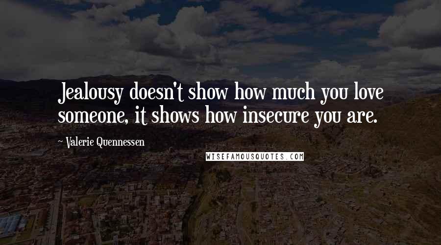 Valerie Quennessen Quotes: Jealousy doesn't show how much you love someone, it shows how insecure you are.