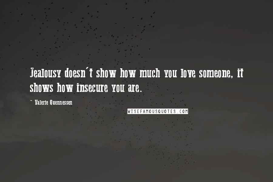 Valerie Quennessen Quotes: Jealousy doesn't show how much you love someone, it shows how insecure you are.