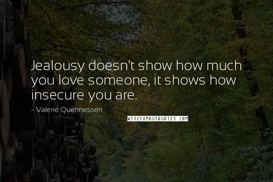 Valerie Quennessen Quotes: Jealousy doesn't show how much you love someone, it shows how insecure you are.