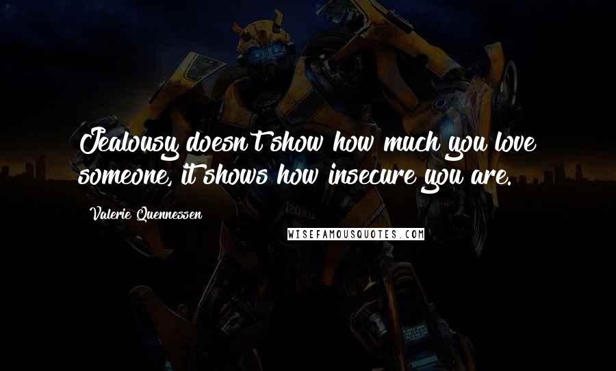 Valerie Quennessen Quotes: Jealousy doesn't show how much you love someone, it shows how insecure you are.