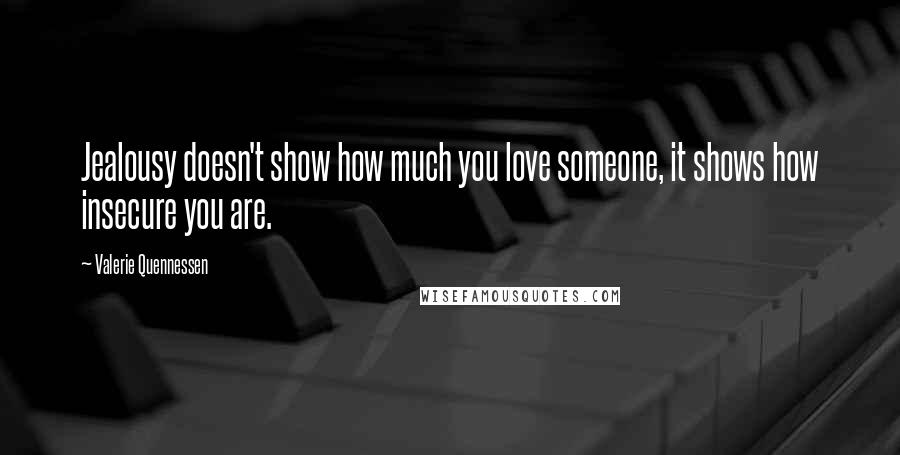 Valerie Quennessen Quotes: Jealousy doesn't show how much you love someone, it shows how insecure you are.