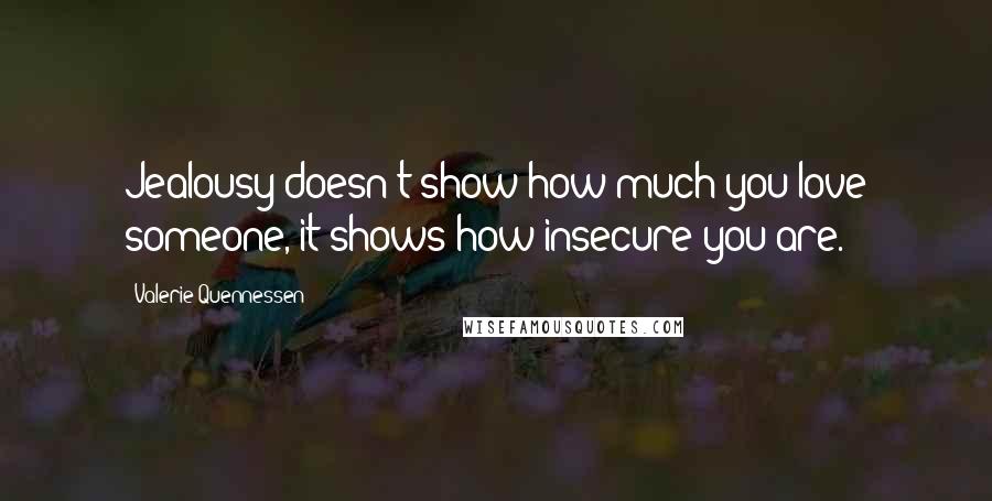 Valerie Quennessen Quotes: Jealousy doesn't show how much you love someone, it shows how insecure you are.