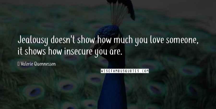 Valerie Quennessen Quotes: Jealousy doesn't show how much you love someone, it shows how insecure you are.