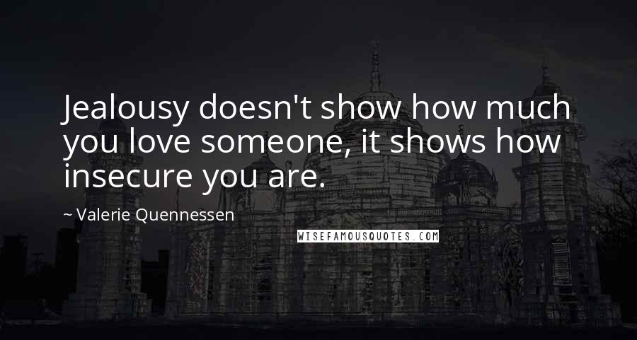 Valerie Quennessen Quotes: Jealousy doesn't show how much you love someone, it shows how insecure you are.