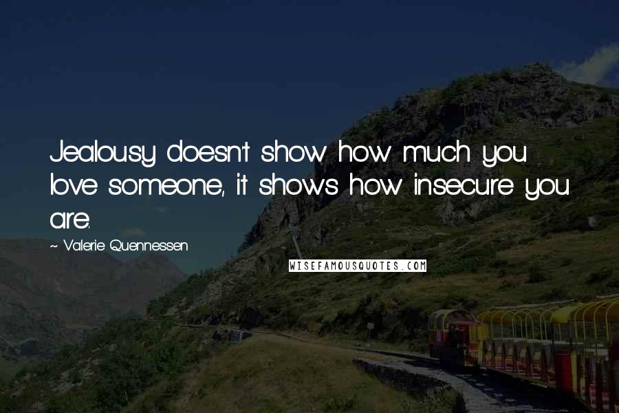 Valerie Quennessen Quotes: Jealousy doesn't show how much you love someone, it shows how insecure you are.