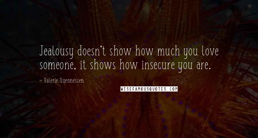 Valerie Quennessen Quotes: Jealousy doesn't show how much you love someone, it shows how insecure you are.