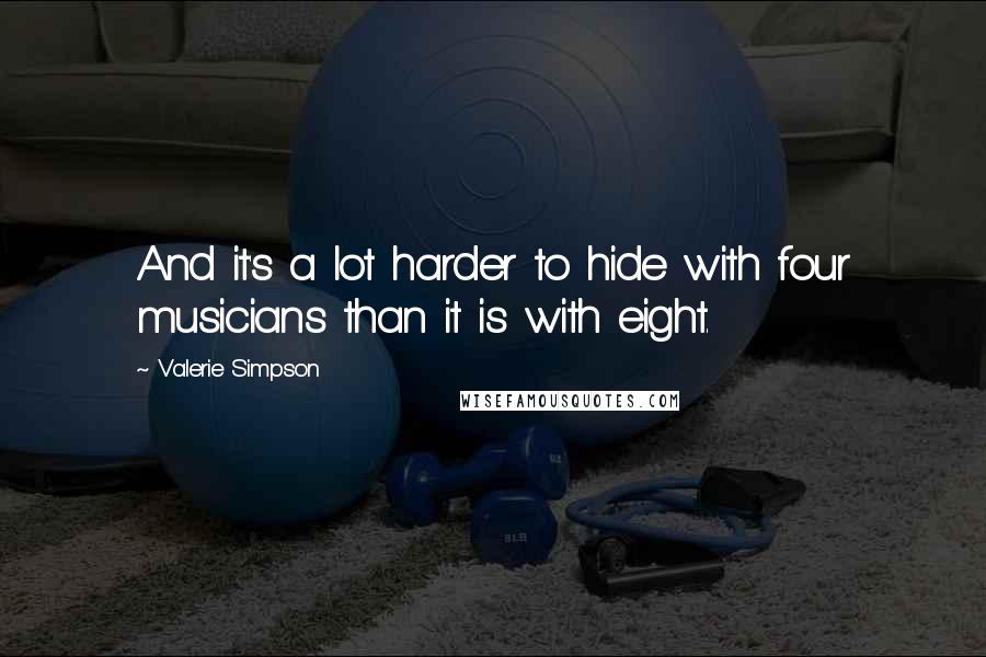 Valerie Simpson Quotes: And it's a lot harder to hide with four musicians than it is with eight.