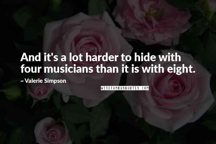 Valerie Simpson Quotes: And it's a lot harder to hide with four musicians than it is with eight.