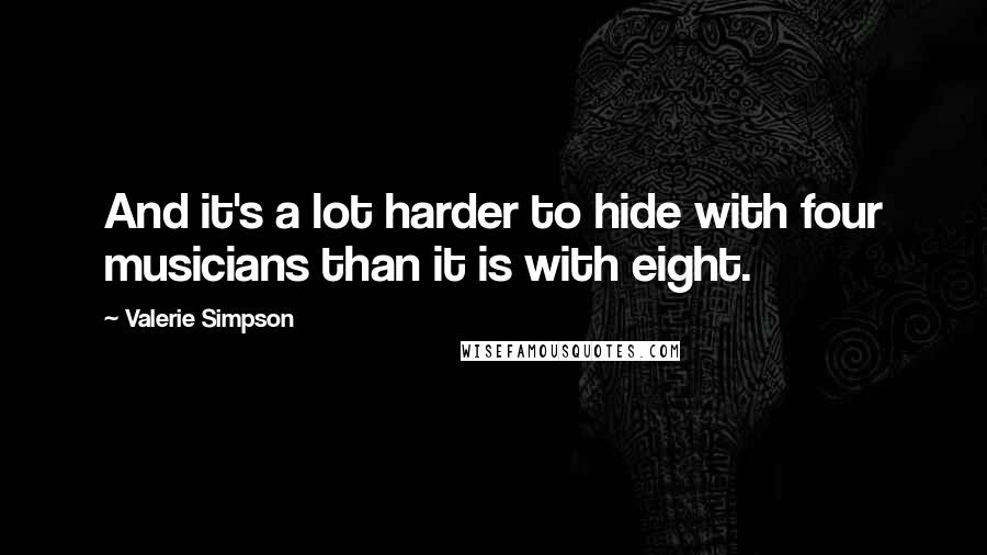 Valerie Simpson Quotes: And it's a lot harder to hide with four musicians than it is with eight.