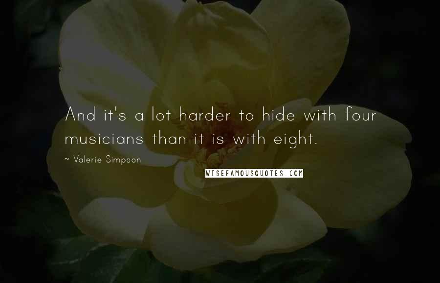 Valerie Simpson Quotes: And it's a lot harder to hide with four musicians than it is with eight.